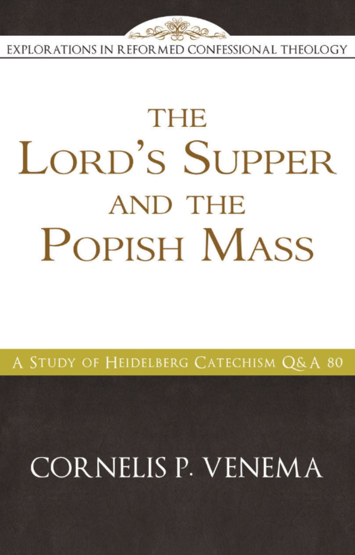 The Lord’s Supper and the ‘Popish  Mass’: A Study of Heidelberg Catechism Q&A  80