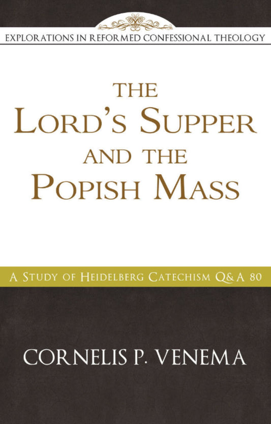 The Lord’s Supper and the ‘Popish  Mass’: A Study of Heidelberg Catechism Q&A  80